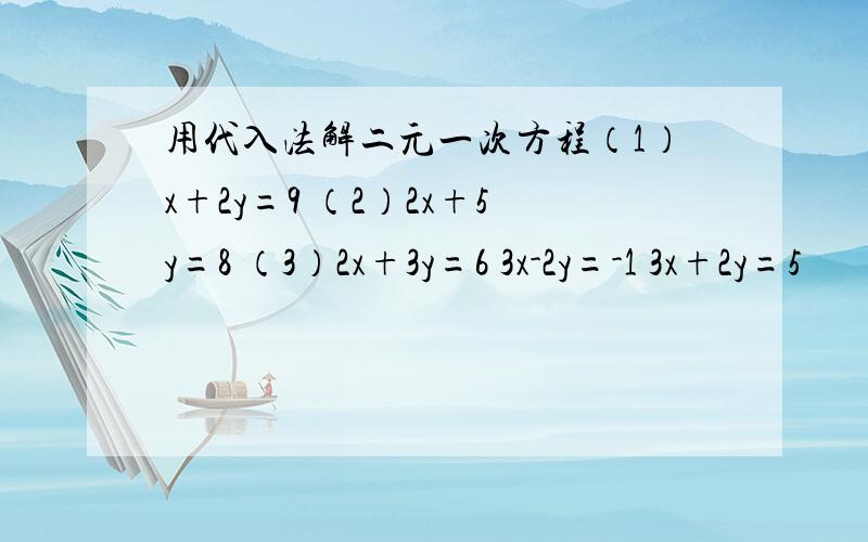 用代入法解二元一次方程（1）x+2y=9 （2）2x+5y=8 （3）2x+3y=6 3x-2y=-1 3x+2y=5