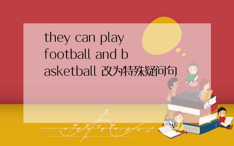 they can play football and basketball 改为特殊疑问句