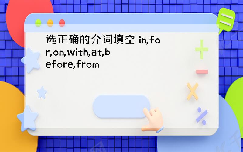 选正确的介词填空 in,for,on,with,at,before,from