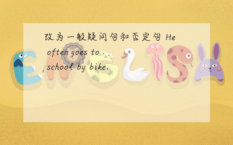 改为一般疑问句和否定句 He often goes to school by bike.