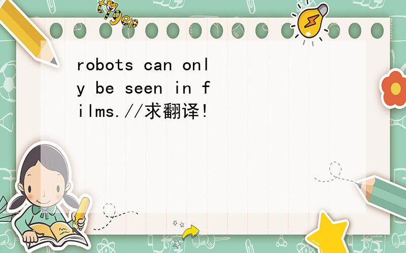 robots can only be seen in films.//求翻译!