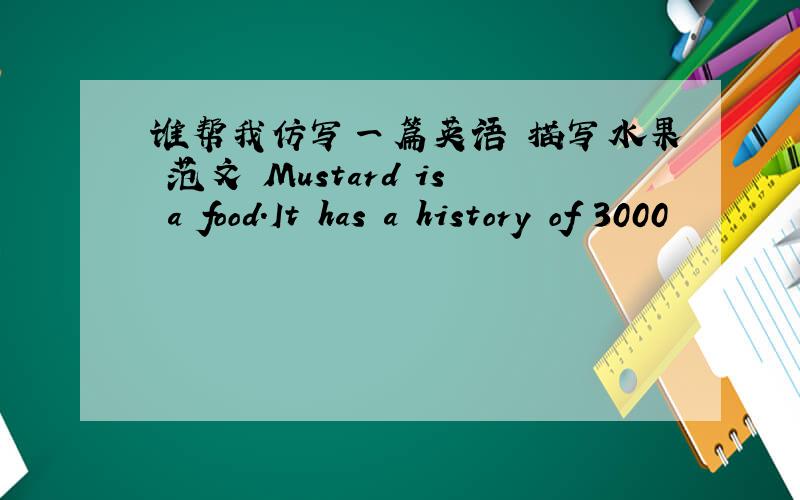 谁帮我仿写一篇英语 描写水果 范文 Mustard is a food.It has a history of 3000