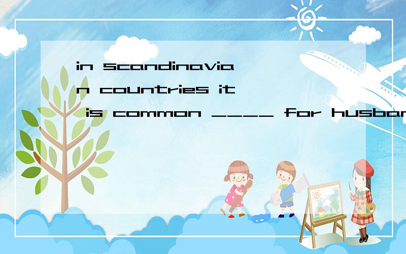 in scandinavian countries it is common ____ for husband to s