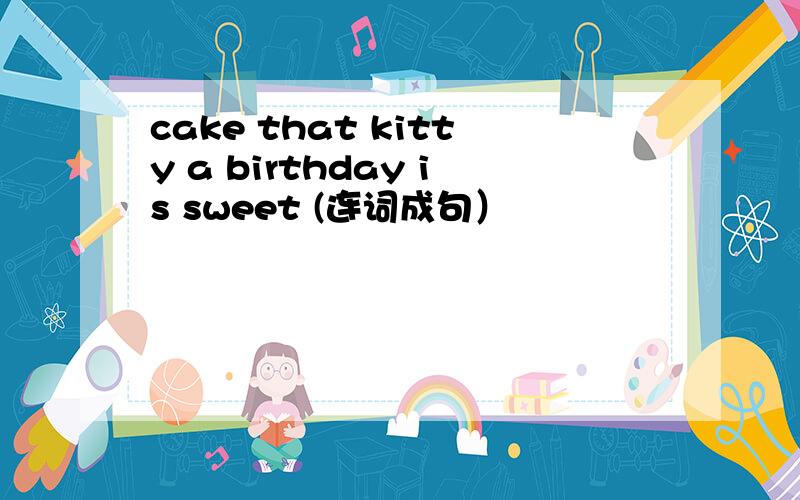 cake that kitty a birthday is sweet (连词成句）