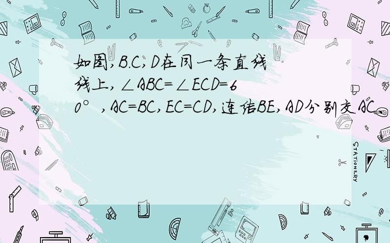 如图,B.C,D在同一条直线线上,∠ABC=∠ECD=60°,AC=BC,EC=CD,连结BE,AD分别交AC、CE于点