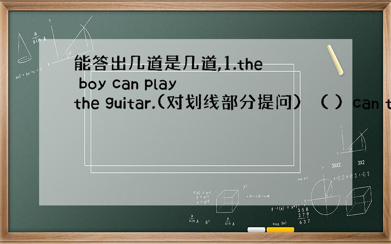 能答出几道是几道,1.the boy can play the guitar.(对划线部分提问）（ ）can the b