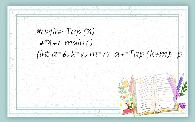 #define Tap(X) 2*X+1 main() {int a=6,k=2,m=1; a+=Tap(k+m); p