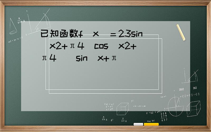 已知函数f(x)＝23sin(x2+π4)cos(x2+π4)−sin(x+π)．
