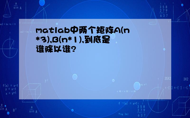 matlab中两个矩阵A(n*3),B(n*1),到底是谁除以谁?