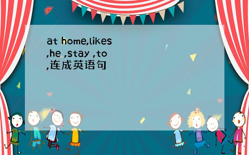 at home,likes ,he ,stay ,to ,连成英语句