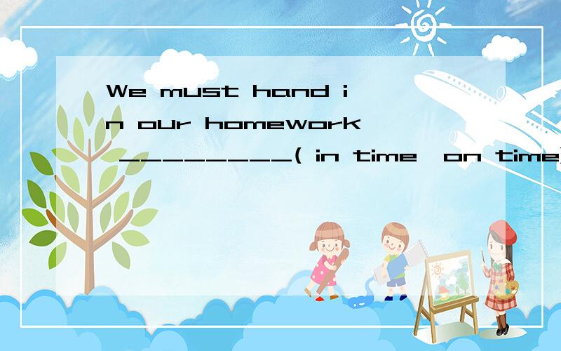 We must hand in our homework ________( in time,on time).