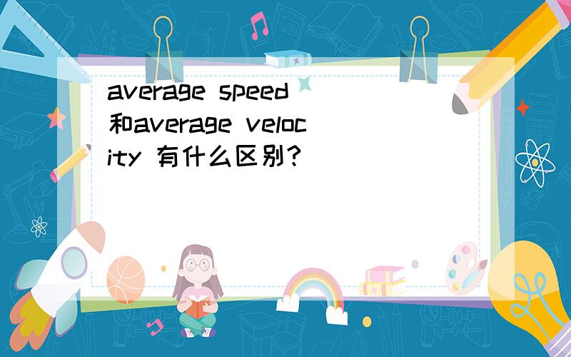 average speed 和average velocity 有什么区别?