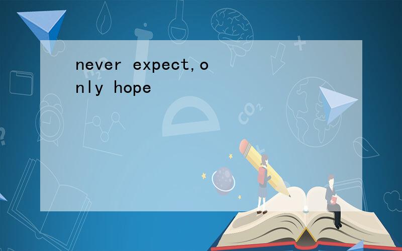 never expect,only hope