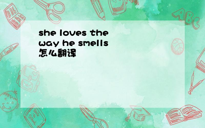 she loves the way he smells 怎么翻译