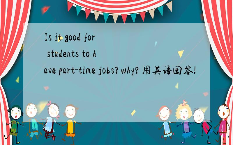 Is it good for students to have part-time jobs?why?用英语回答!