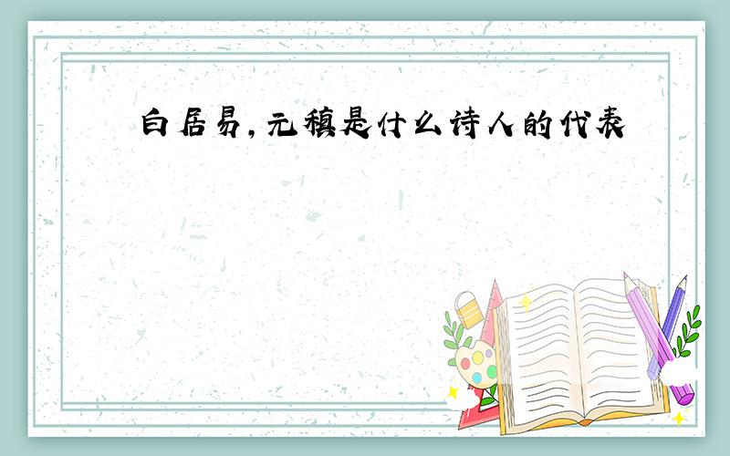 白居易,元稹是什么诗人的代表