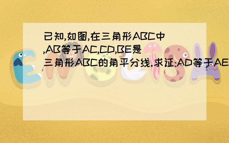 已知,如图,在三角形ABC中,AB等于AC,CD,BE是三角形ABC的角平分线.求证:AD等于AE