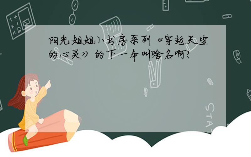 阳光姐姐小书房系列《穿越天空的心灵》的下一本叫啥名啊?
