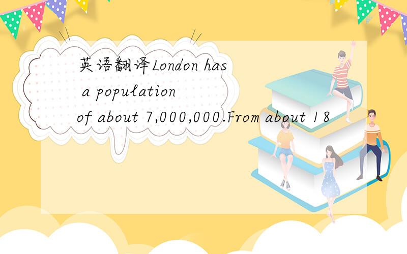 英语翻译London has a population of about 7,000,000.From about 18