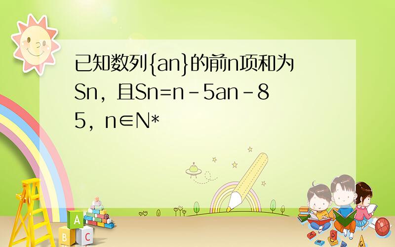 已知数列{an}的前n项和为Sn，且Sn=n-5an-85，n∈N*
