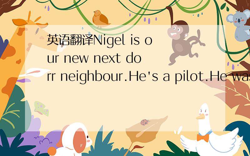 英语翻译Nigel is our new next dorr neighbour.He's a pilot.He was
