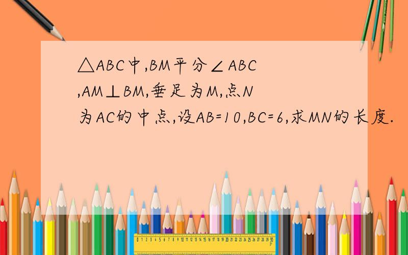△ABC中,BM平分∠ABC,AM⊥BM,垂足为M,点N为AC的中点,设AB=10,BC=6,求MN的长度.