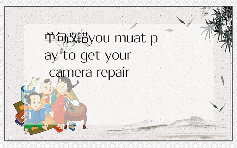 单句改错you muat pay to get your camera repair