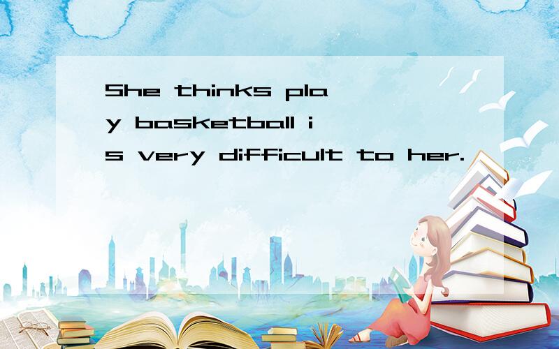 She thinks play basketball is very difficult to her.