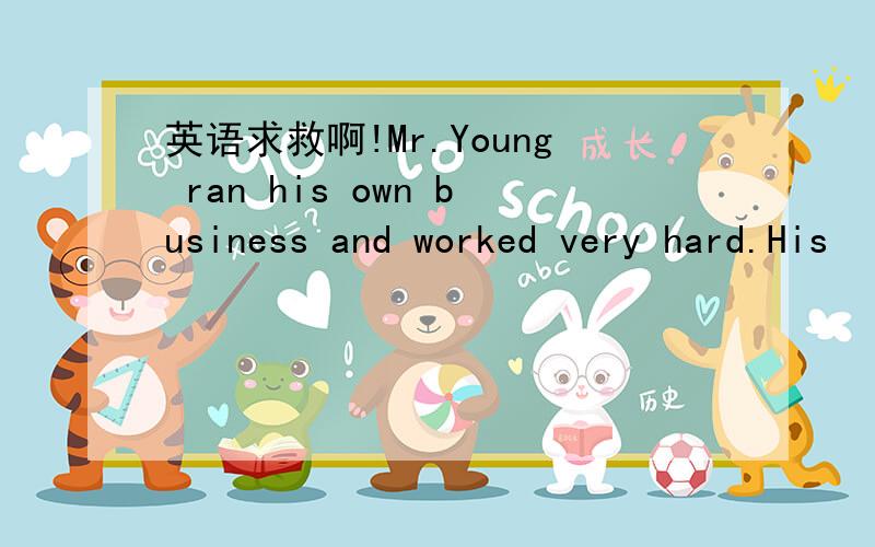 英语求救啊!Mr.Young ran his own business and worked very hard.His