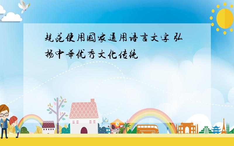规范使用国家通用语言文字 弘扬中华优秀文化传统