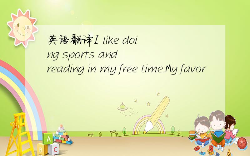 英语翻译I like doing sports and reading in my free time.My favor