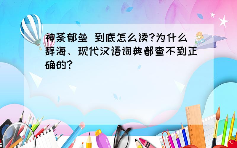 神荼郁垒 到底怎么读?为什么辞海、现代汉语词典都查不到正确的?