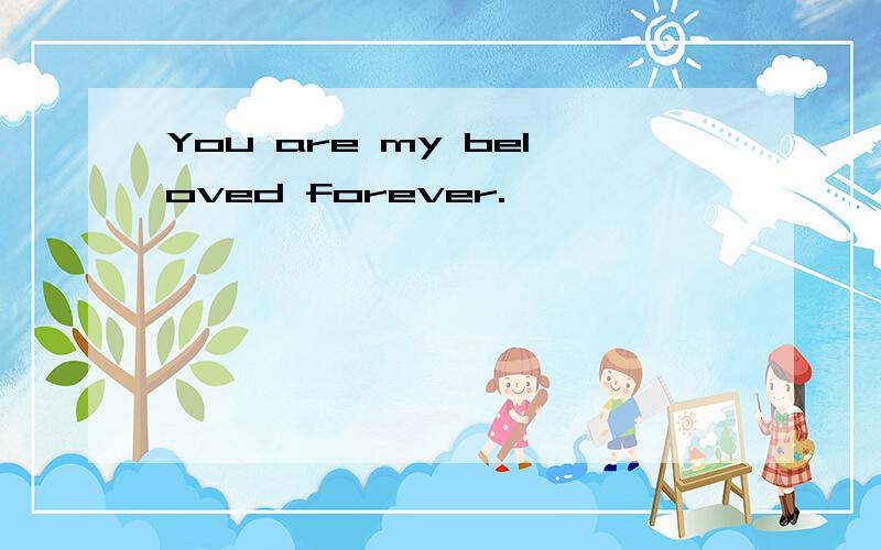 You are my beloved forever.