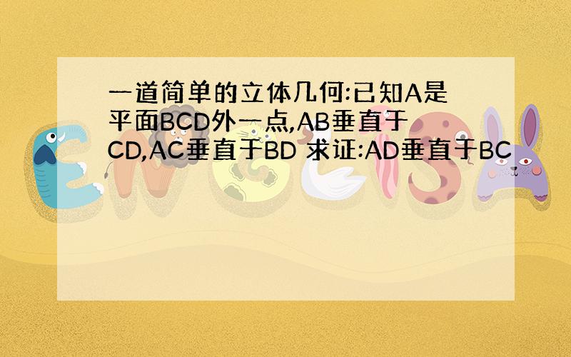 一道简单的立体几何:已知A是平面BCD外一点,AB垂直于CD,AC垂直于BD 求证:AD垂直于BC