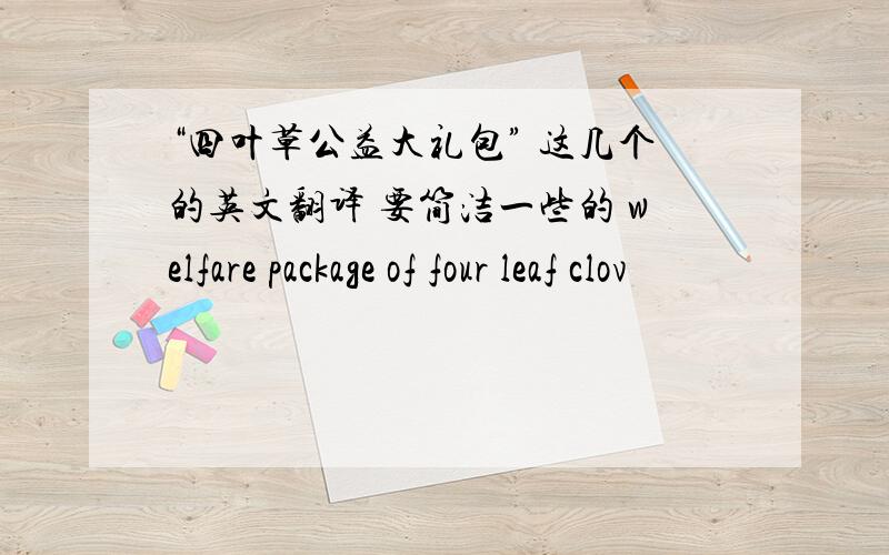 “四叶草公益大礼包” 这几个的英文翻译 要简洁一些的 welfare package of four leaf clov