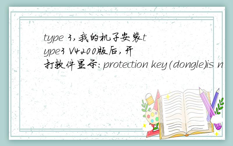 type 3,我的机子安装type3 V4200版后,开打软件显示：protection key(dongle)is n