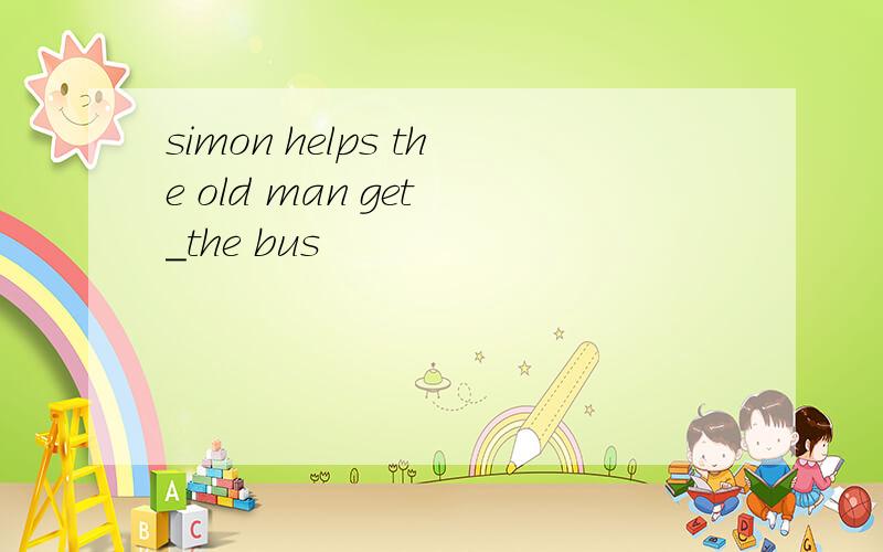 simon helps the old man get ＿the bus