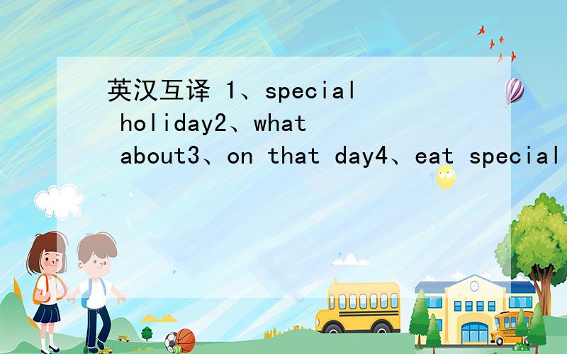 英汉互译 1、special holiday2、what about3、on that day4、eat special