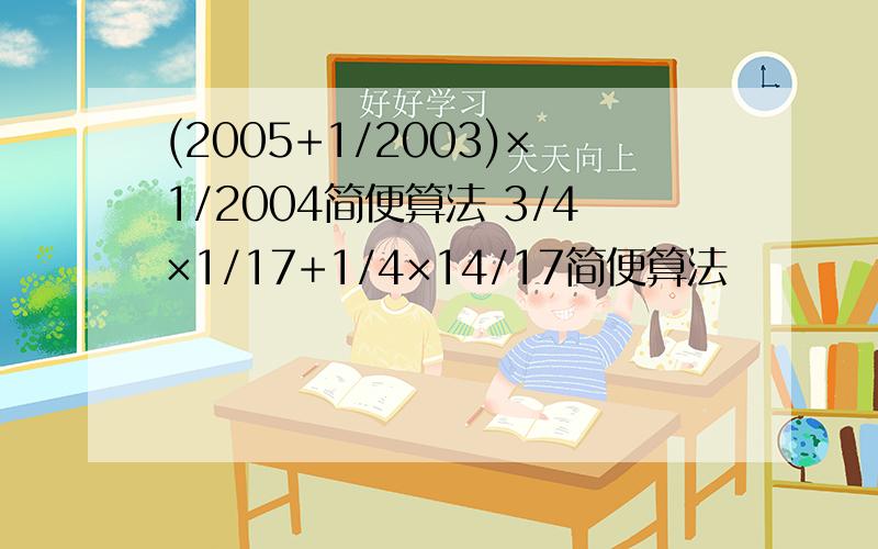 (2005+1/2003)×1/2004简便算法 3/4×1/17+1/4×14/17简便算法