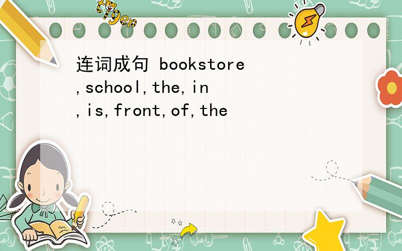 连词成句 bookstore,school,the,in,is,front,of,the