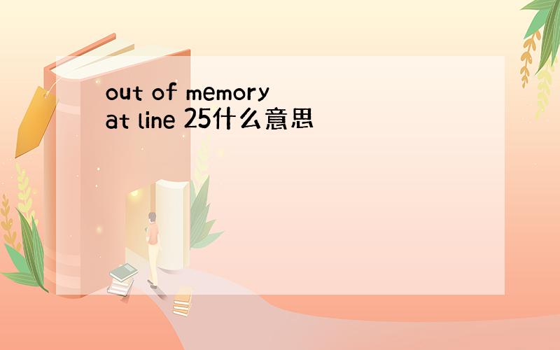out of memory at line 25什么意思