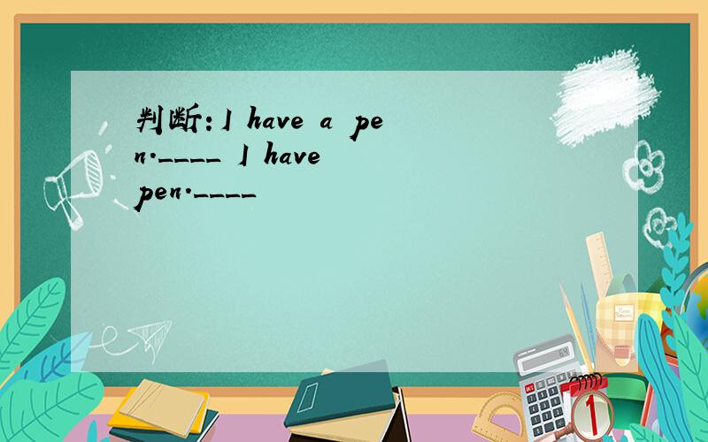 判断：I have a pen.____ I have pen.____