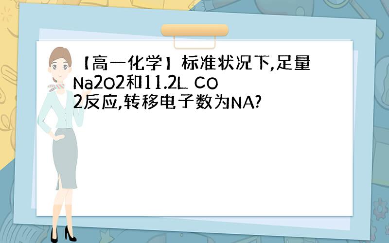 【高一化学】标准状况下,足量Na2O2和11.2L CO2反应,转移电子数为NA?