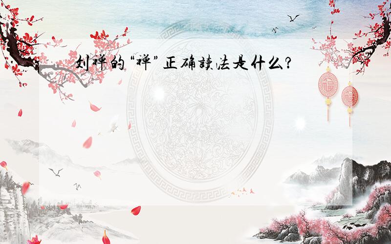 刘禅的“禅”正确读法是什么?
