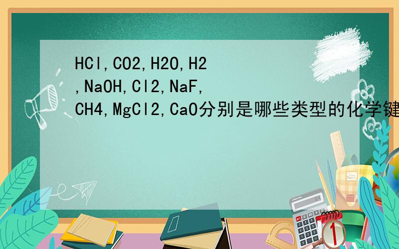 HCl,CO2,H2O,H2,NaOH,Cl2,NaF,CH4,MgCl2,CaO分别是哪些类型的化学键?哪些属于离子化