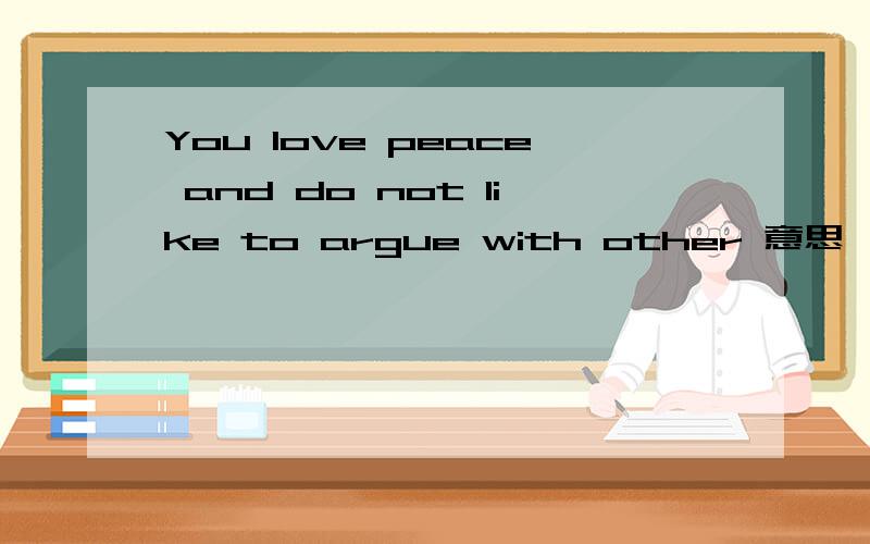You love peace and do not like to argue with other 意思
