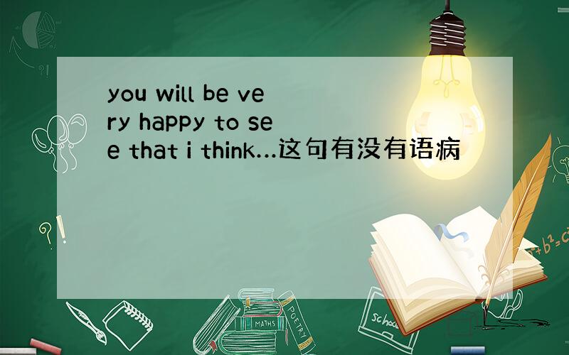 you will be very happy to see that i think…这句有没有语病