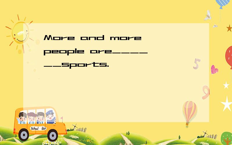 More and more people are______sports.