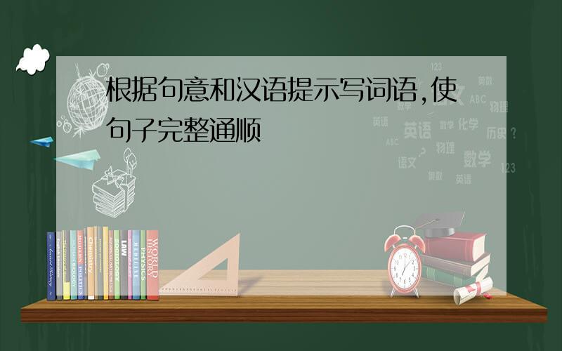 根据句意和汉语提示写词语,使句子完整通顺