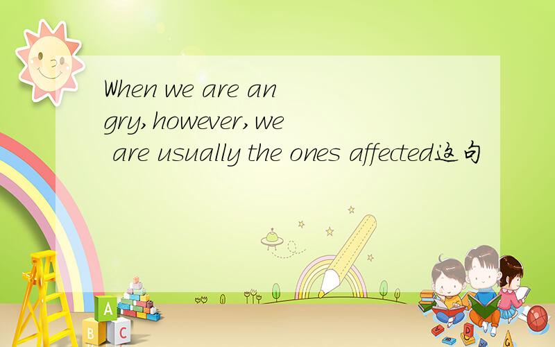 When we are angry,however,we are usually the ones affected这句